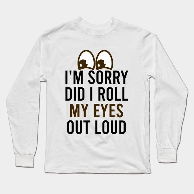 I'm Sorry Did I Roll My Eyes out Loud / Funny Sarsastic Quote / Eyes Rolling / Christmas Gift Idea / Eye illustration Long Sleeve T-Shirt by First look